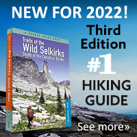 New in print! The 2022 third edition of 'Trails of the Wild Selkirks,' with maps, pics and detailed info for more than 170 hikes in our magnificent Selkirk Mountains. Click to see more.